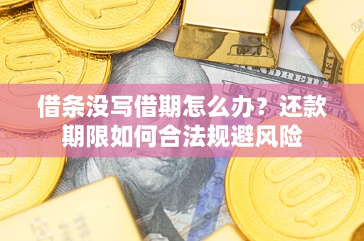武汉借条没写借期怎么办？还款期限如何合法规避风险