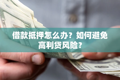 武汉借款抵押怎么办？如何避免高利贷风险？