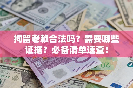 武汉拘留老赖合法吗？需要哪些证据？必备清单速查！