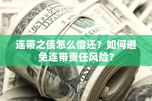 武汉连带之债怎么偿还？如何避免连带责任风险？