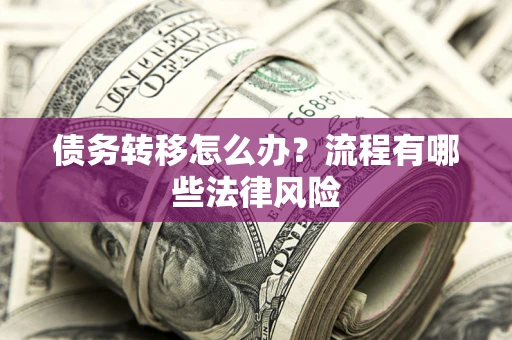 武汉债务转移怎么办？流程有哪些法律风险