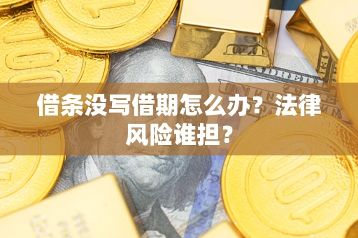 武汉借条没写借期怎么办？法律风险谁担？