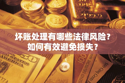 武汉坏账处理有哪些法律风险？如何有效避免损失？