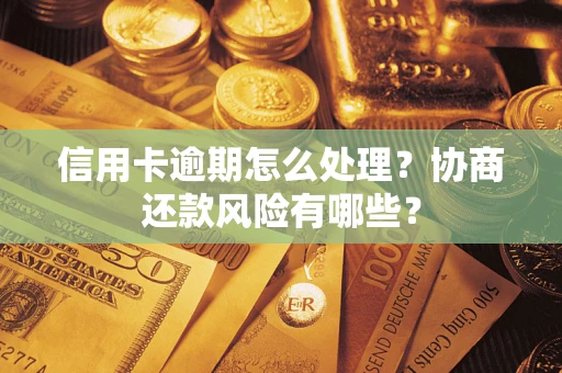 武汉信用卡逾期怎么处理？协商还款风险有哪些？